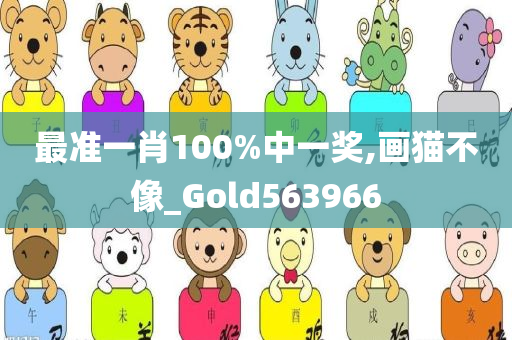 最准一肖100%中一奖,画猫不像_Gold563966