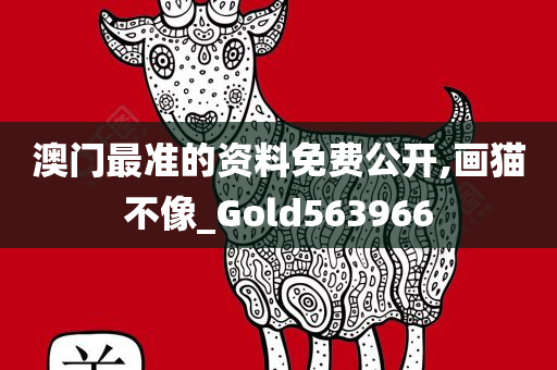 澳门最准的资料免费公开,画猫不像_Gold563966