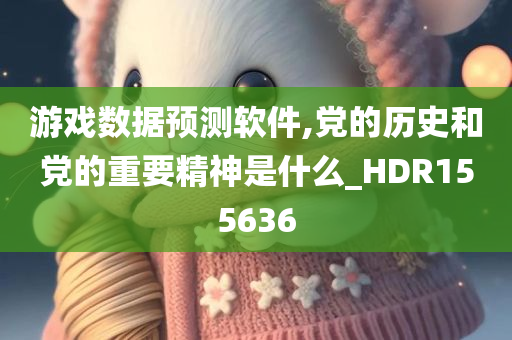 游戏数据预测软件,党的历史和党的重要精神是什么_HDR155636