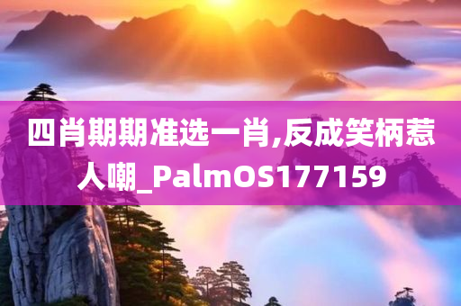 四肖期期准选一肖,反成笑柄惹人嘲_PalmOS177159