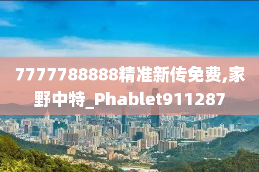 7777788888精准新传免费,家野中特_Phablet911287