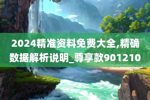 2024精准资料免费大全,精确数据解析说明_尊享款901210