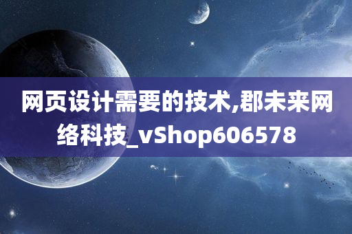 网页设计需要的技术,郡未来网络科技_vShop606578