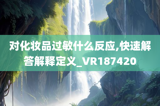 对化妆品过敏什么反应,快速解答解释定义_VR187420