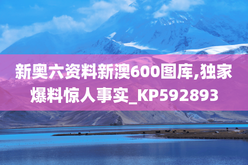 新奥六资料新澳600图库,独家爆料惊人事实_KP592893