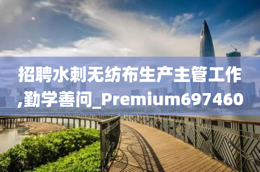 招聘水刺无纺布生产主管工作,勤学善问_Premium697460