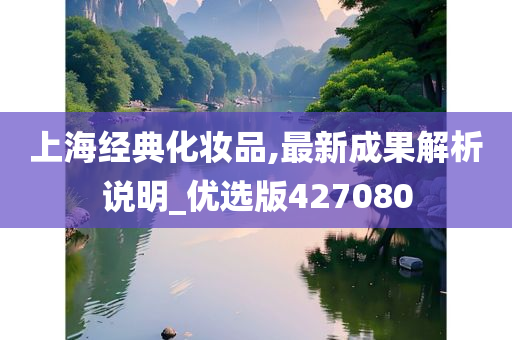 上海经典化妆品,最新成果解析说明_优选版427080