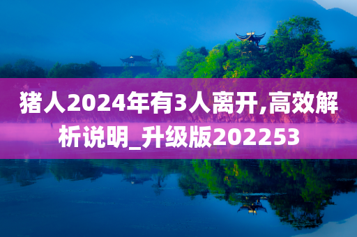 猪人2024年有3人离开,高效解析说明_升级版202253