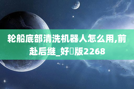 轮船底部清洗机器人怎么用,前赴后继_好翫版2268