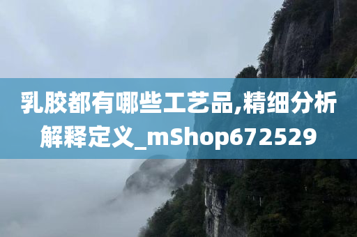 乳胶都有哪些工艺品,精细分析解释定义_mShop672529