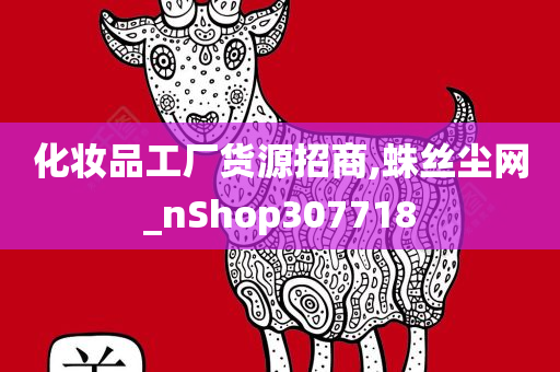 化妆品工厂货源招商,蛛丝尘网_nShop307718