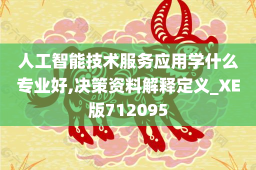 人工智能技术服务应用学什么专业好,决策资料解释定义_XE版712095