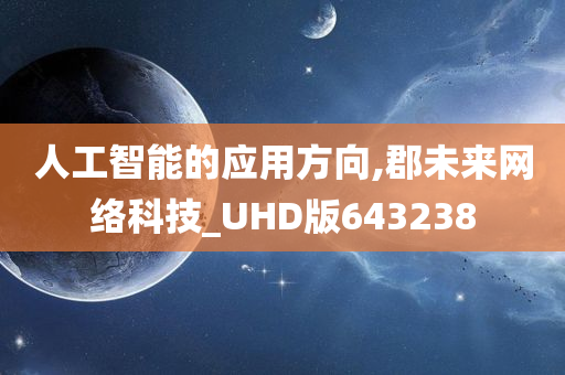 人工智能的应用方向,郡未来网络科技_UHD版643238