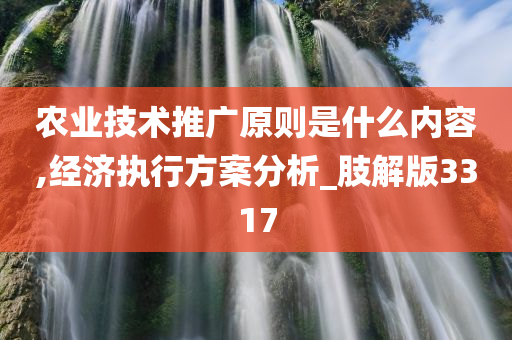 农业技术推广原则是什么内容,经济执行方案分析_肢解版3317