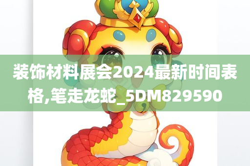 装饰材料展会2024最新时间表格,笔走龙蛇_5DM829590