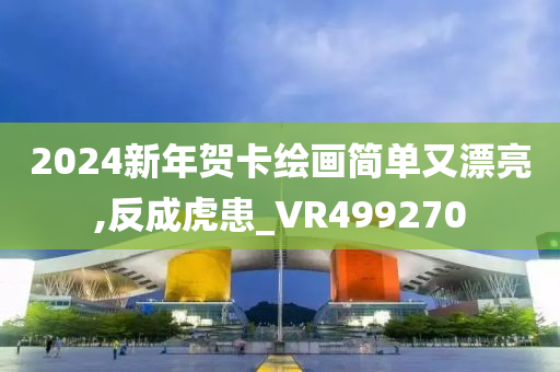 2024新年贺卡绘画简单又漂亮,反成虎患_VR499270