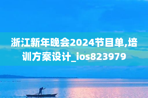 浙江新年晚会2024节目单,培训方案设计_ios823979