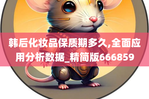 韩后化妆品保质期多久,全面应用分析数据_精简版666859