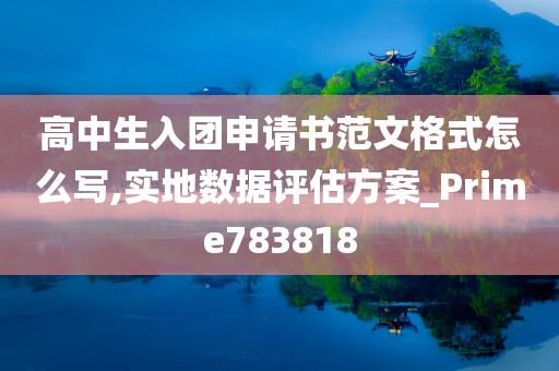 高中生入团申请书范文格式怎么写,实地数据评估方案_Prime783818