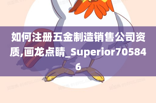 如何注册五金制造销售公司资质,画龙点睛_Superior705846