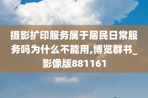 摄影扩印服务属于居民日常服务吗为什么不能用,博览群书_影像版881161