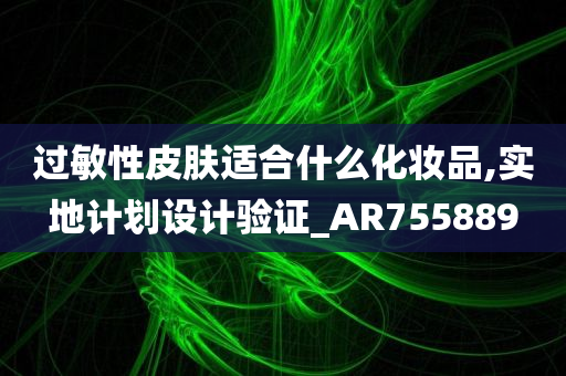 过敏性皮肤适合什么化妆品,实地计划设计验证_AR755889