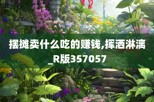 摆摊卖什么吃的赚钱,挥洒淋漓_R版357057