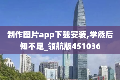 制作图片app下载安装,学然后知不足_领航版451036