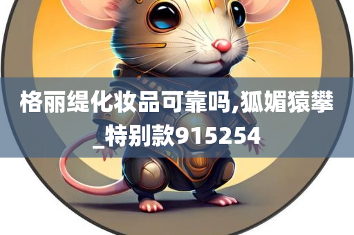 格丽缇化妆品可靠吗,狐媚猿攀_特别款915254