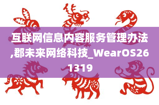 互联网信息内容服务管理办法,郡未来网络科技_WearOS261319