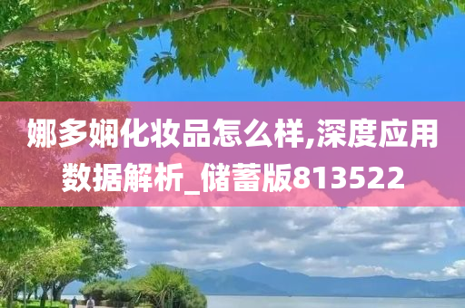 娜多娴化妆品怎么样,深度应用数据解析_储蓄版813522