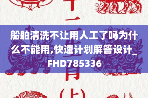 船舶清洗不让用人工了吗为什么不能用,快速计划解答设计_FHD785336