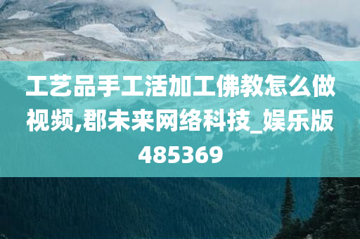 工艺品手工活加工佛教怎么做视频,郡未来网络科技_娱乐版485369