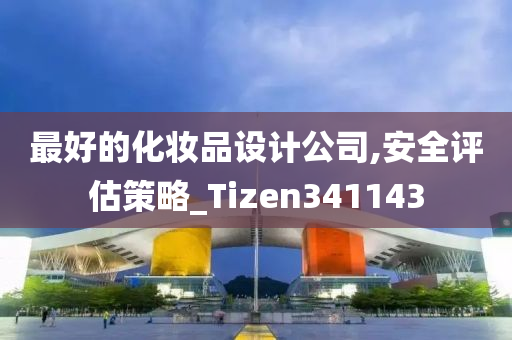 最好的化妆品设计公司,安全评估策略_Tizen341143