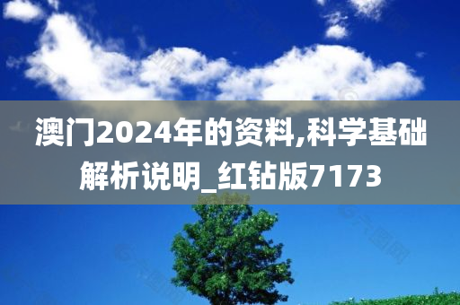 澳门2024年的资料,科学基础解析说明_红钻版7173