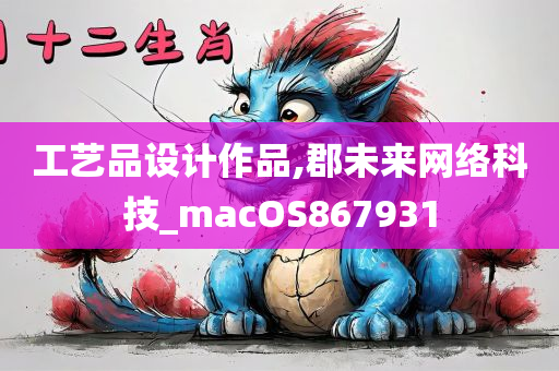 工艺品设计作品,郡未来网络科技_macOS867931