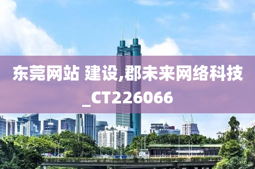 东莞网站 建设,郡未来网络科技_CT226066