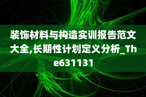 装饰材料与构造实训报告范文大全,长期性计划定义分析_The631131