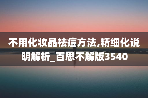 不用化妆品祛痘方法,精细化说明解析_百思不解版3540