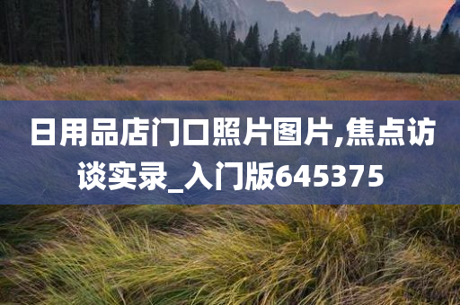 日用品店门口照片图片,焦点访谈实录_入门版645375