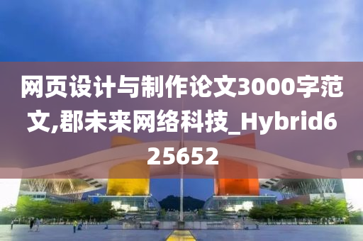 网页设计与制作论文3000字范文,郡未来网络科技_Hybrid625652