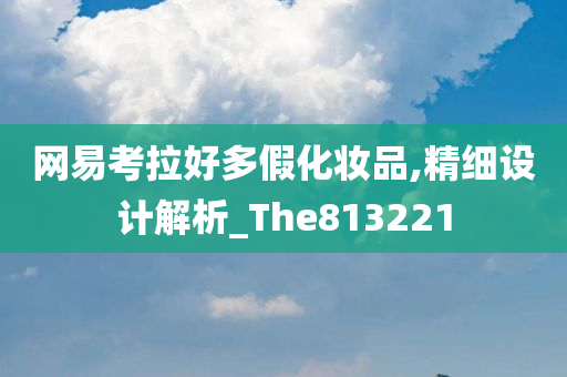 网易考拉好多假化妆品,精细设计解析_The813221