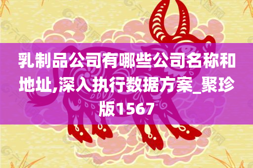 乳制品公司有哪些公司名称和地址,深入执行数据方案_聚珍版1567