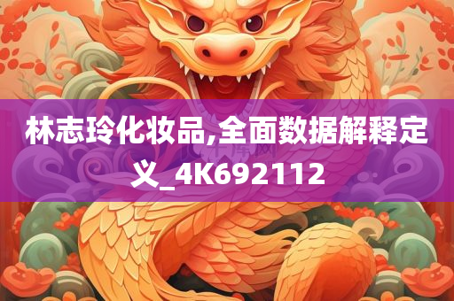 林志玲化妆品,全面数据解释定义_4K692112