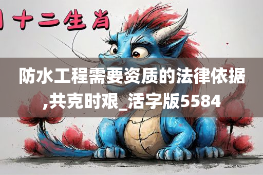 防水工程需要资质的法律依据,共克时艰_活字版5584