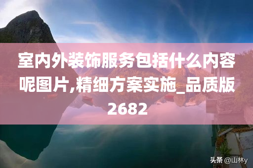 室内外装饰服务包括什么内容呢图片,精细方案实施_品质版2682