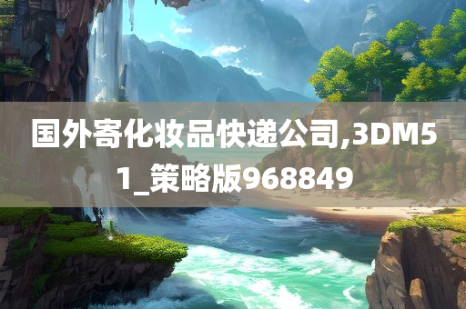 国外寄化妆品快递公司,3DM51_策略版968849