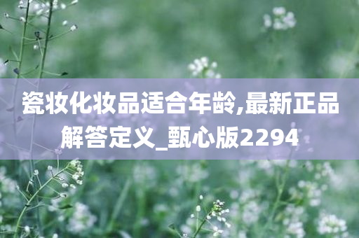 瓷妆化妆品适合年龄,最新正品解答定义_甄心版2294