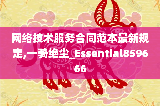 网络技术服务合同范本最新规定,一骑绝尘_Essential859666