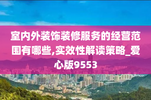 室内外装饰装修服务的经营范围有哪些,实效性解读策略_爱心版9553